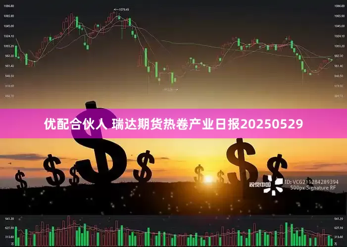 优配合伙人 瑞达期货热卷产业日报20250529