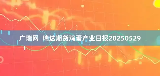 广瑞网  瑞达期货鸡蛋产业日报20250529