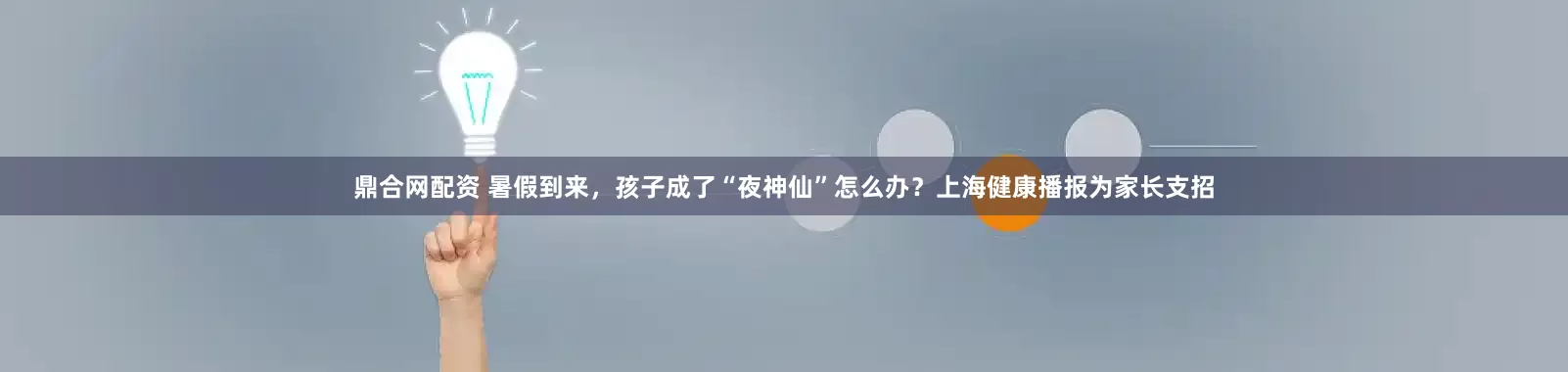 鼎合网配资 暑假到来，孩子成了“夜神仙”怎么办？上海健康播报为家长支招