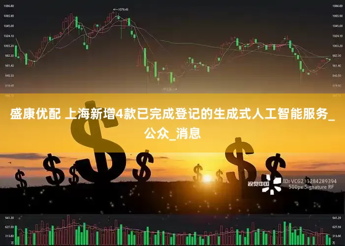 盛康优配 上海新增4款已完成登记的生成式人工智能服务_公众_消息