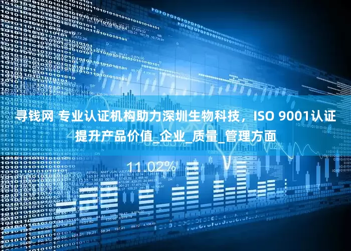 寻钱网 专业认证机构助力深圳生物科技，ISO 9001认证提升产品价值_企业_质量_管理方面