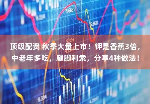 顶级配资 秋季大量上市！钾是香蕉3倍，中老年多吃，腿脚利索，分享4种做法！