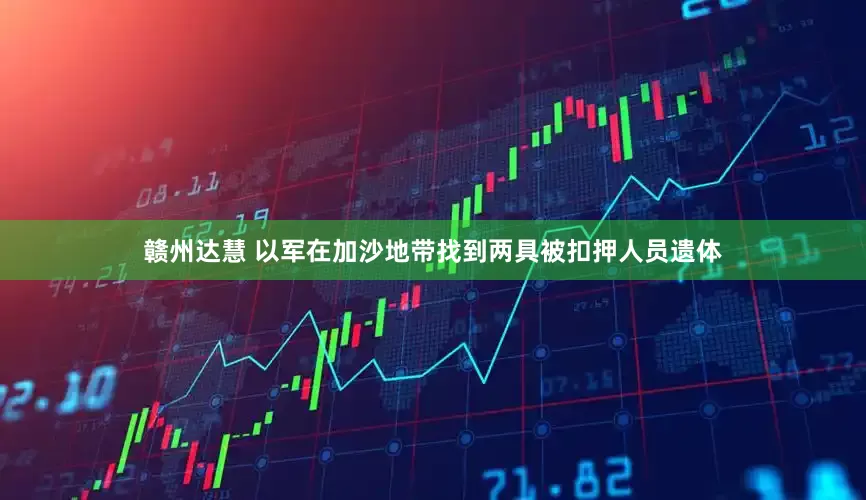赣州达慧 以军在加沙地带找到两具被扣押人员遗体