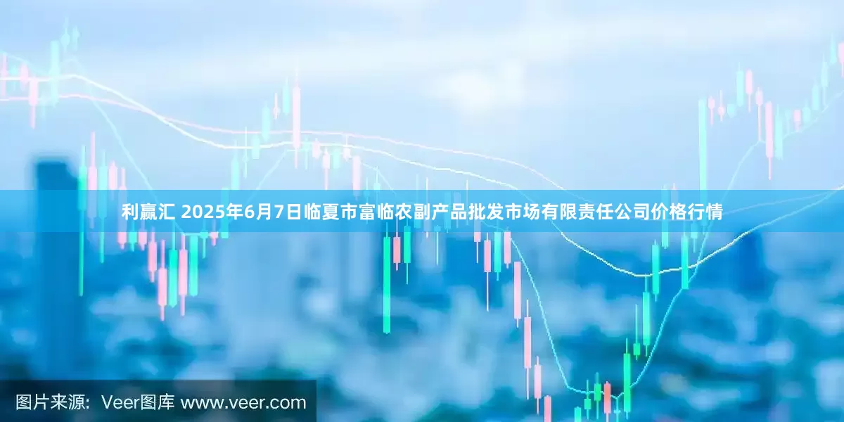 利赢汇 2025年6月7日临夏市富临农副产品批发市场有限责任公司价格行情