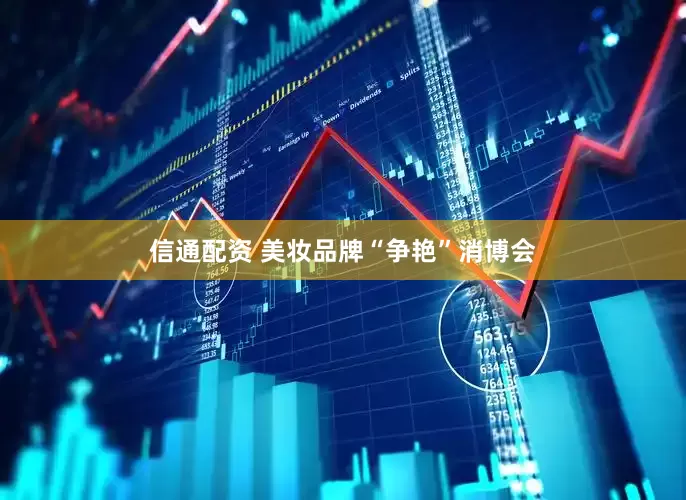 信通配资 美妆品牌“争艳”消博会