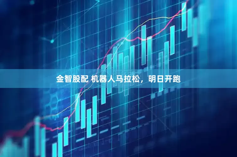 金智股配 机器人马拉松，明日开跑