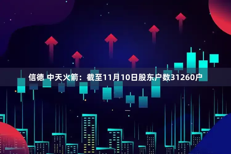 信德 中天火箭：截至11月10日股东户数31260户