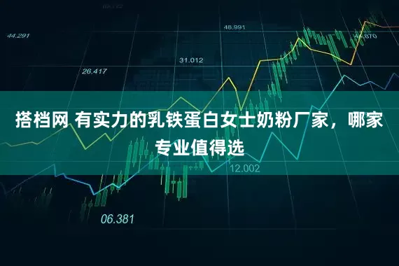 搭档网 有实力的乳铁蛋白女士奶粉厂家，哪家专业值得选