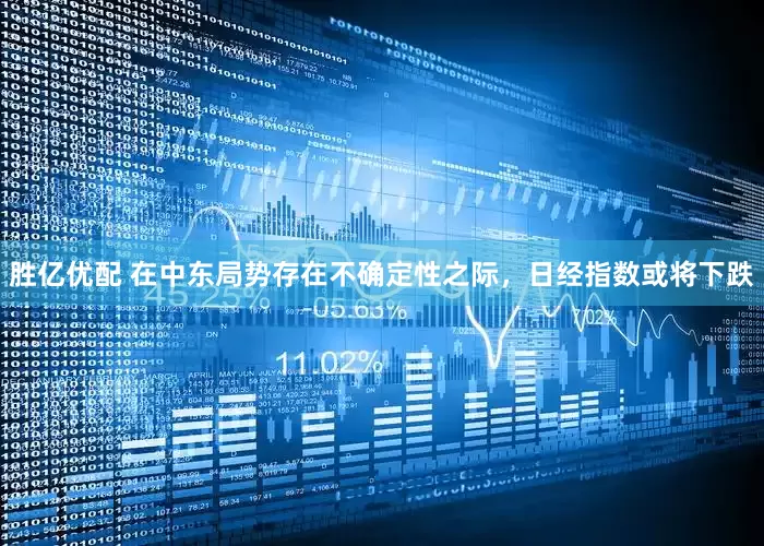 胜亿优配 在中东局势存在不确定性之际，日经指数或将下跌