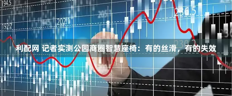 利配网 记者实测公园商圈智慧座椅：有的丝滑，有的失效